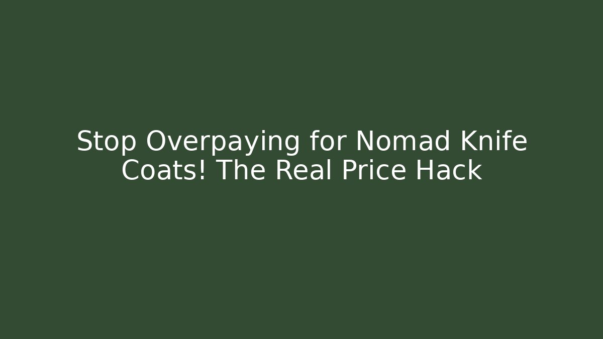 Stop Overpaying for Nomad Knife Coats! The Real Price Hack