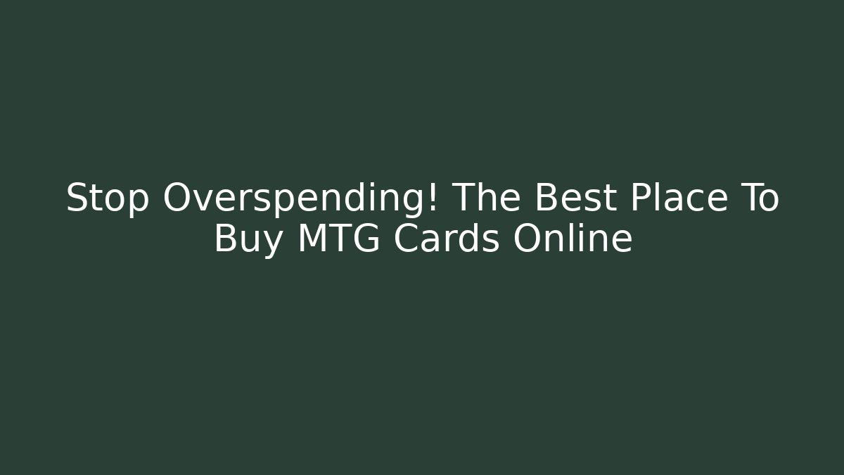 Stop Overspending! The Best Place To Buy MTG Cards Online