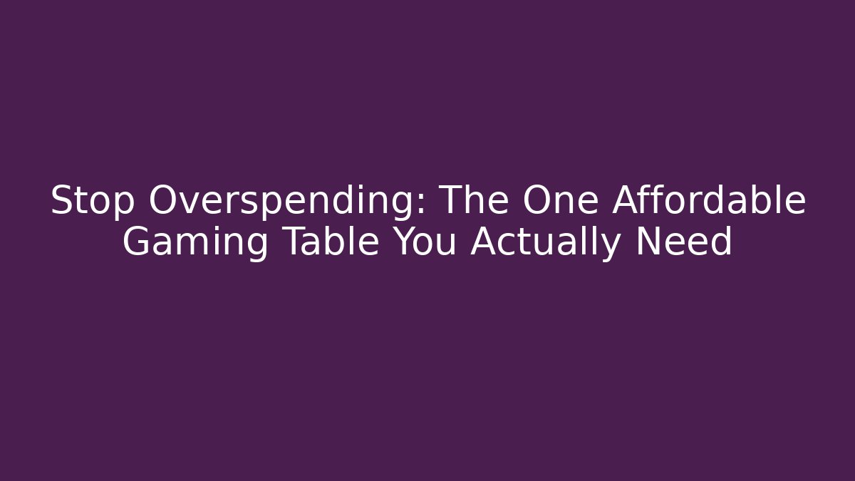 Stop Overspending: The One Affordable Gaming Table You Actually Need