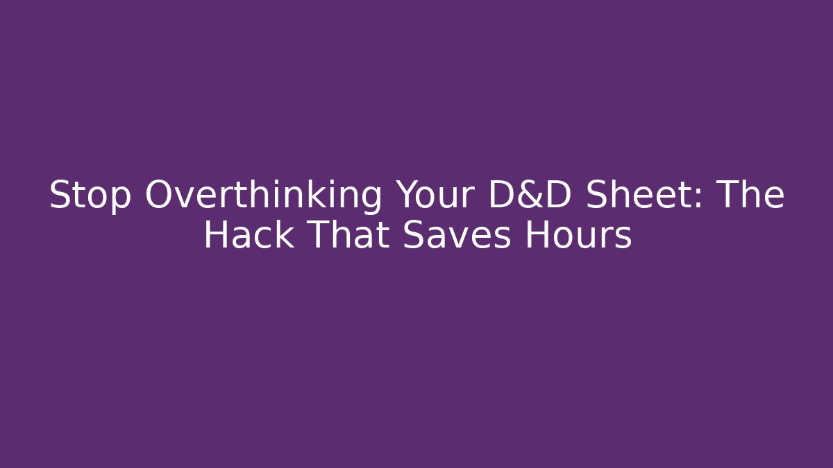 Stop Overthinking Your D&D Sheet: The Hack That Saves Hours