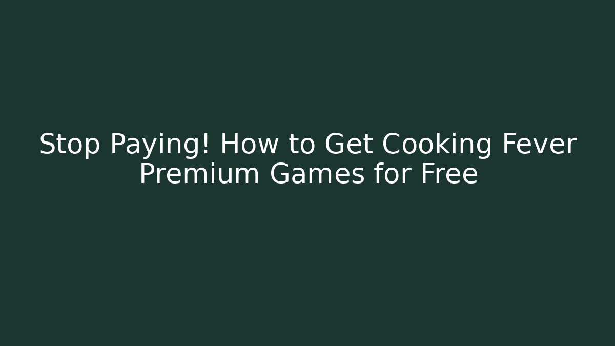 Stop Paying! How to Get Cooking Fever Premium Games for Free