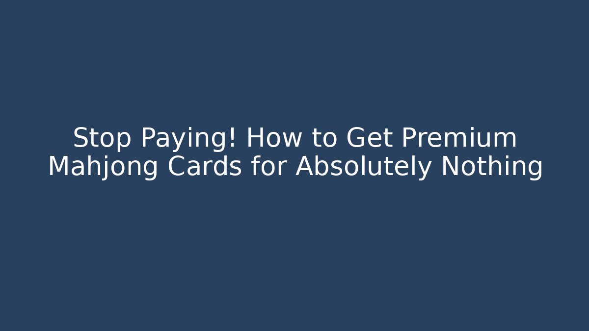 Stop Paying! How to Get Premium Mahjong Cards for Absolutely Nothing
