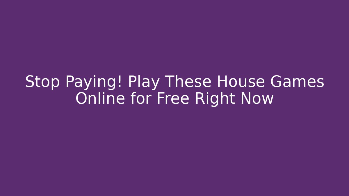 Stop Paying! Play These House Games Online for Free Right Now
