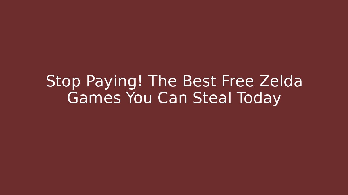 Stop Paying! The Best Free Zelda Games You Can Steal Today
