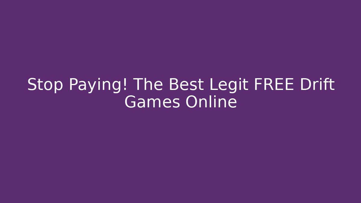 Stop Paying! The Best Legit FREE Drift Games Online