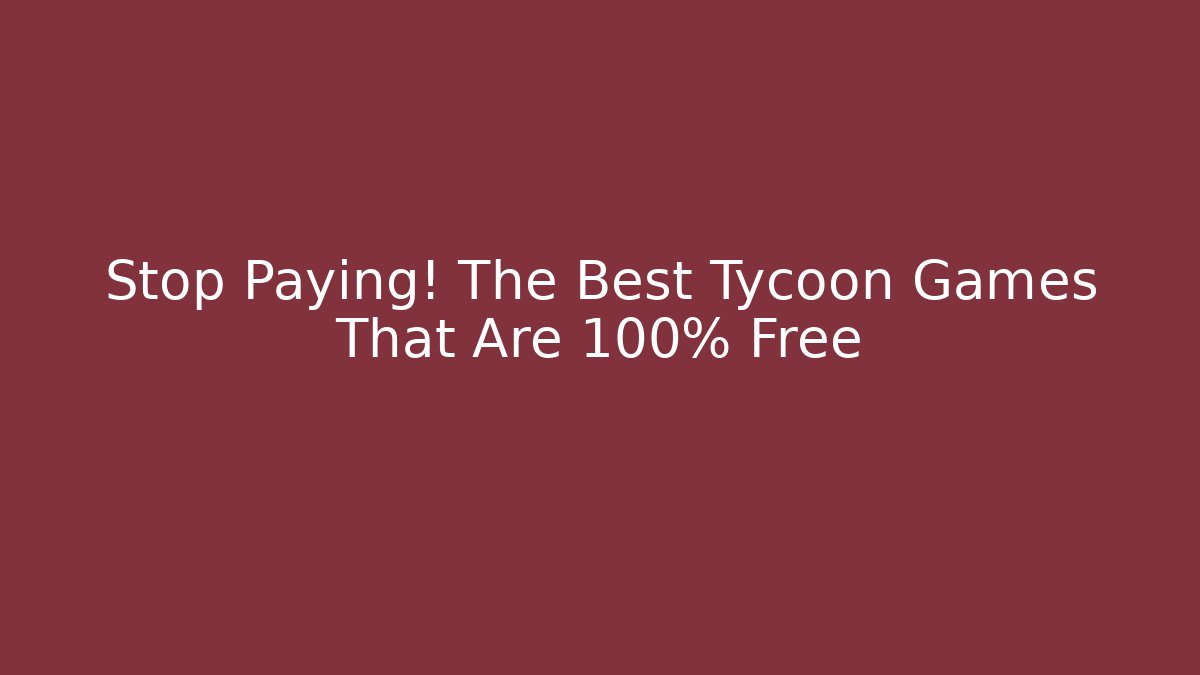 Stop Paying! The Best Tycoon Games That Are 100% Free