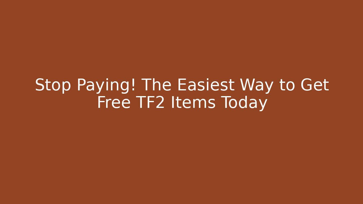 Stop Paying! The Easiest Way to Get Free TF2 Items Today