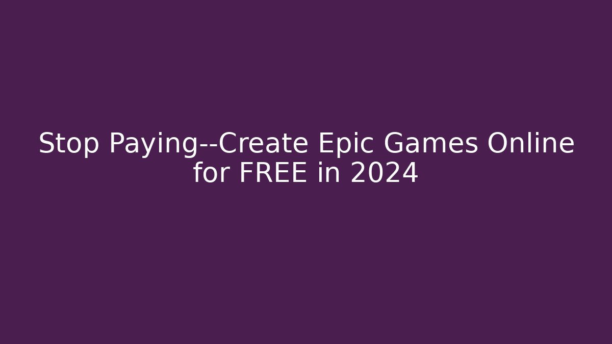 Stop Paying—Create Epic Games Online for FREE in 2024