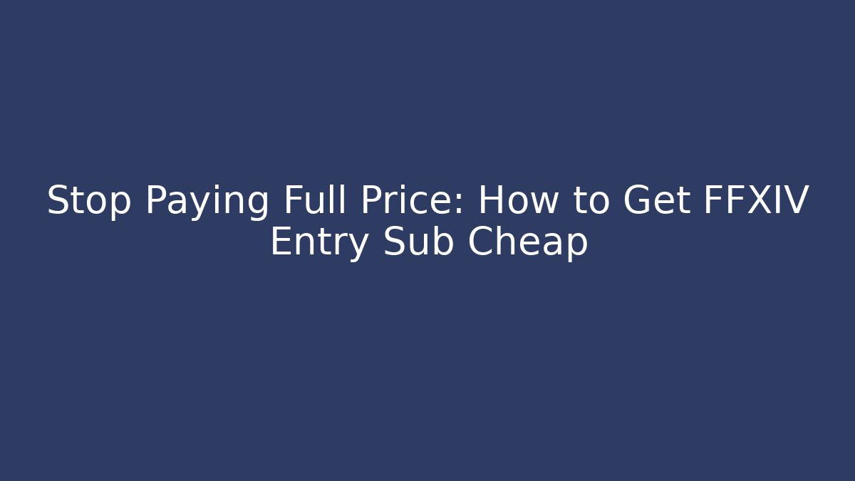 Stop Paying Full Price: How to Get FFXIV Entry Sub Cheap