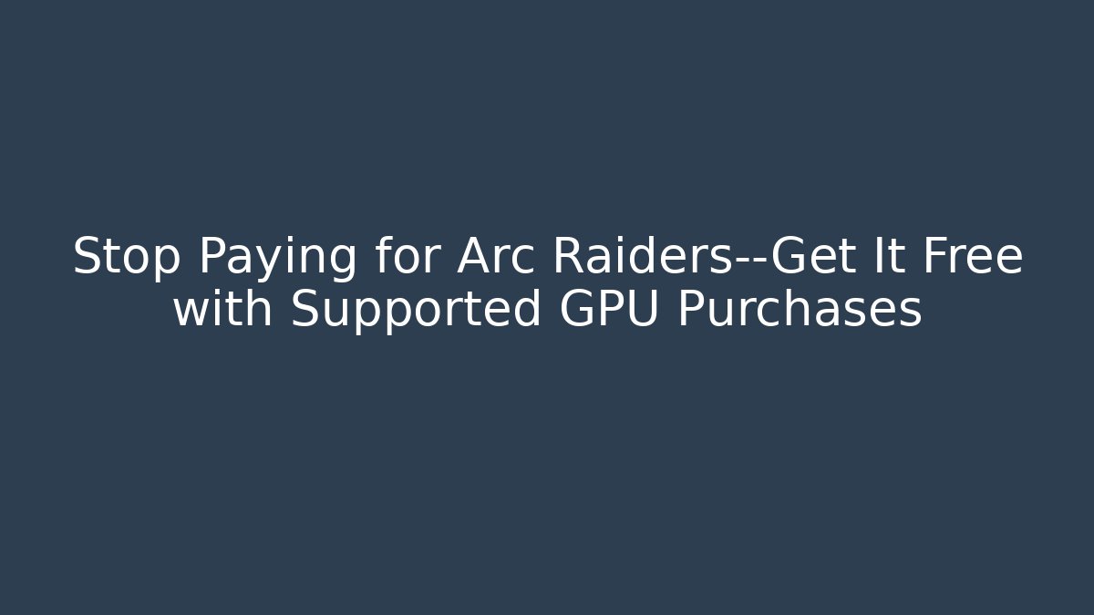 Stop Paying for Arc Raiders—Get It Free with Supported GPU Purchases