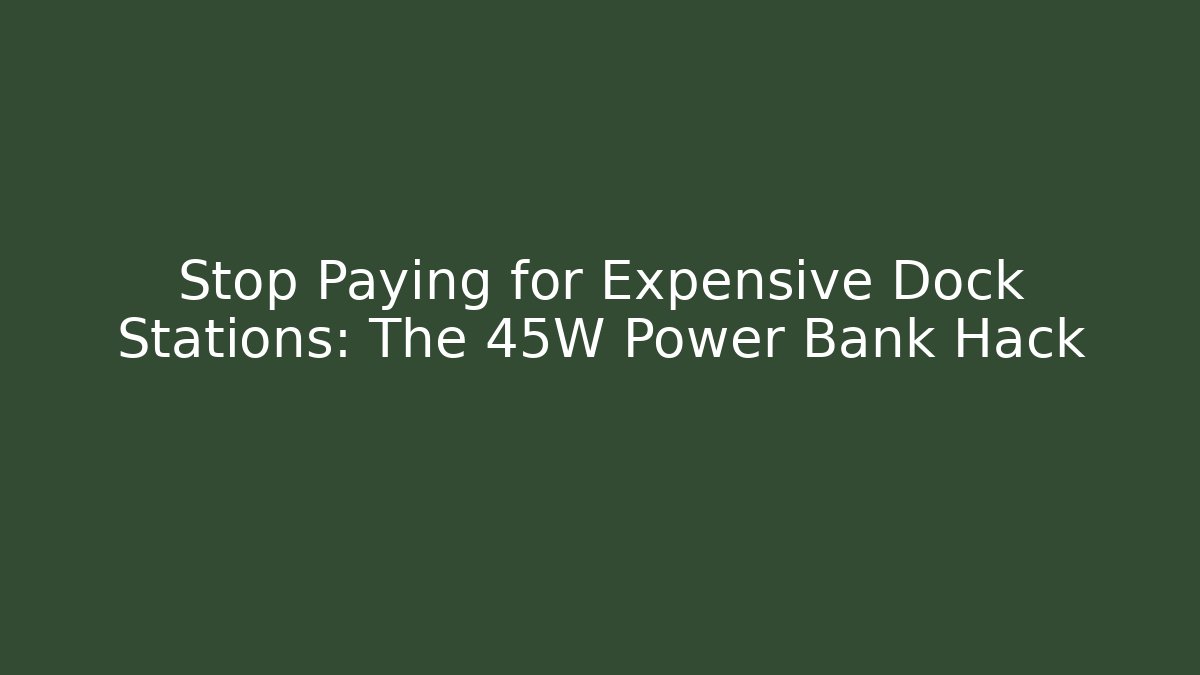 Stop Paying for Expensive Dock Stations: The 45W Power Bank Hack