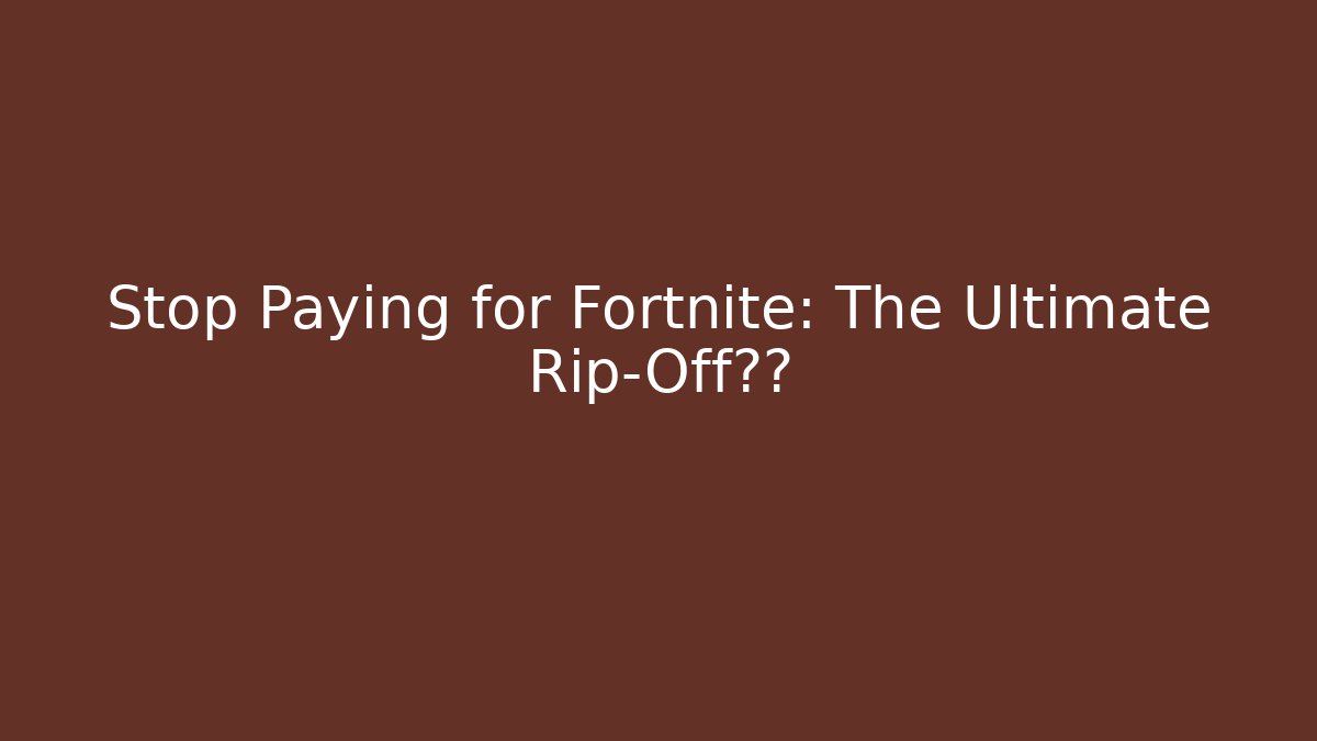 Stop Paying for Fortnite: The Ultimate Rip-Off揭秘