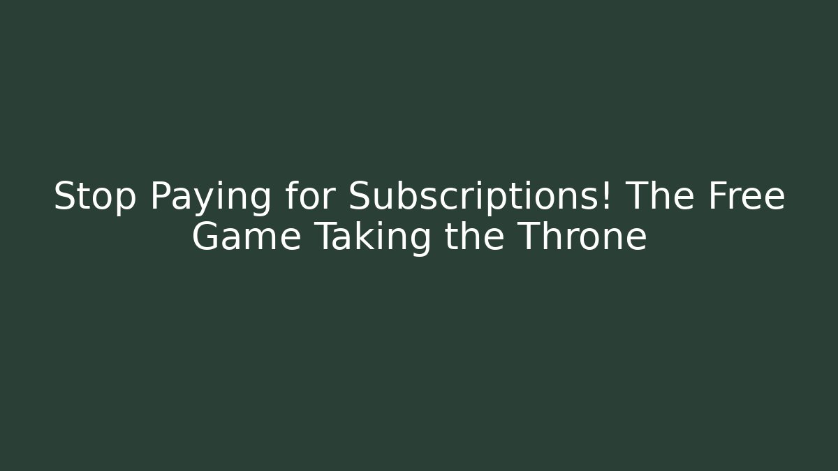 Stop Paying for Subscriptions! The Free Game Taking the Throne