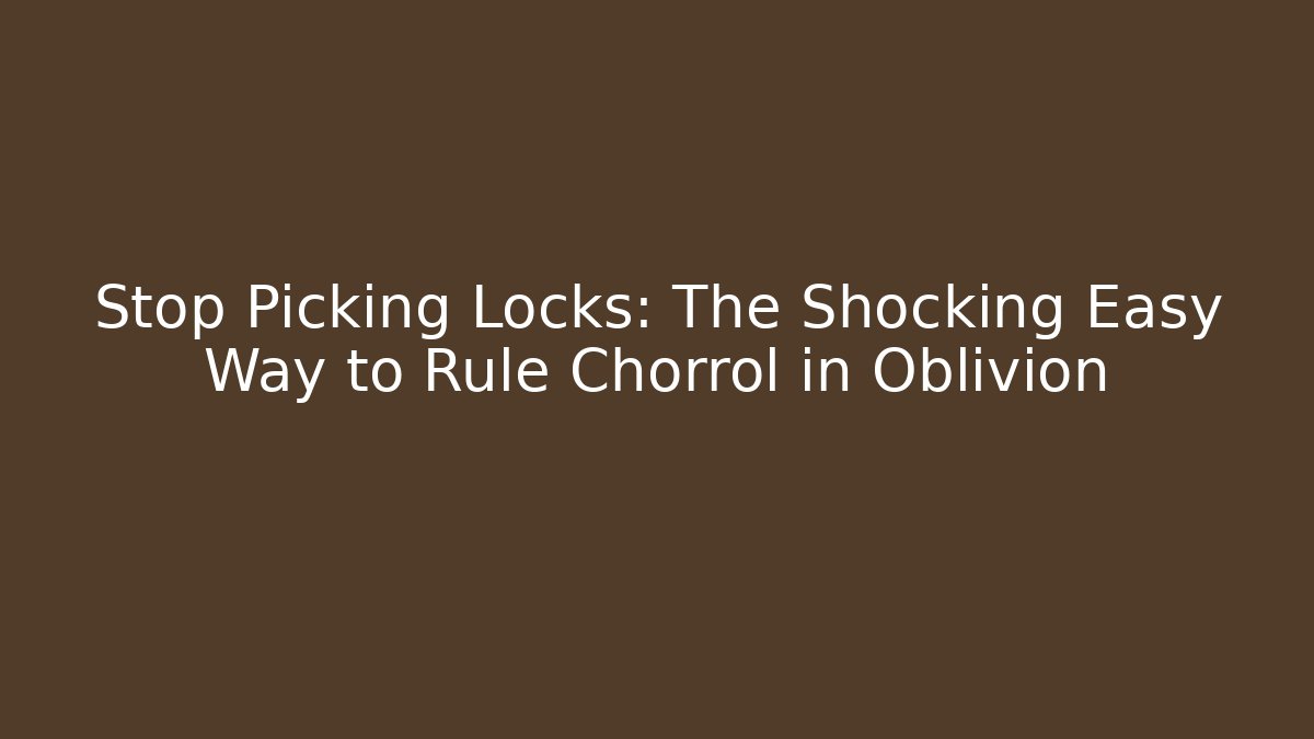 Stop Picking Locks: The Shocking Easy Way to Rule Chorrol in Oblivion