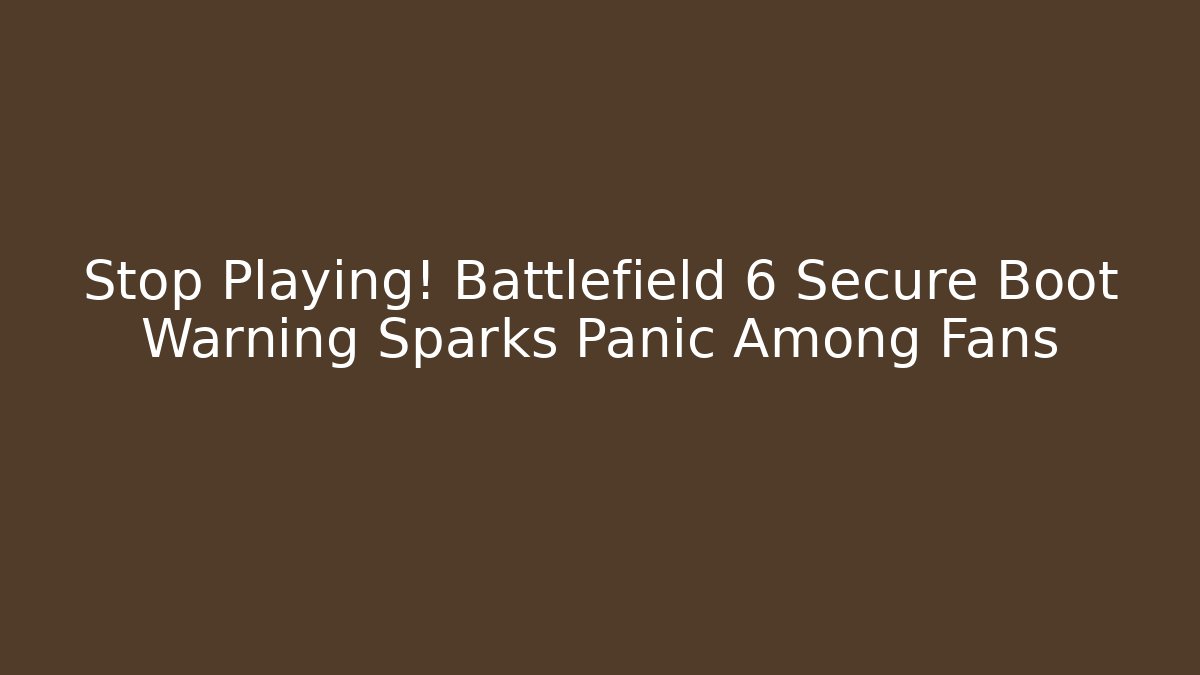 Stop Playing! Battlefield 6 Secure Boot Warning Sparks Panic Among Fans