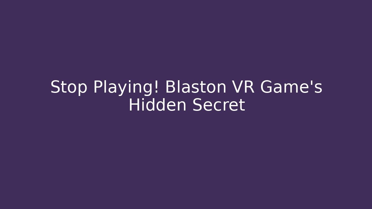 Stop Playing! Blaston VR Game's Hidden Secret