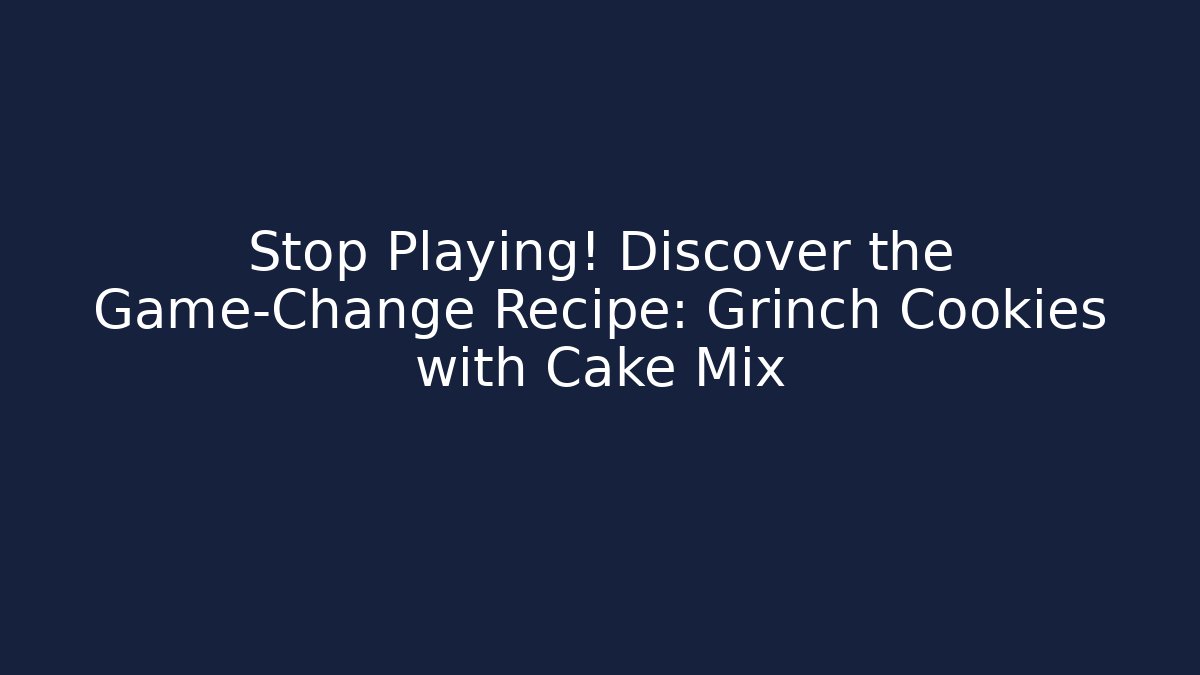Stop Playing! Discover the Game-Change Recipe: Grinch Cookies with Cake Mix