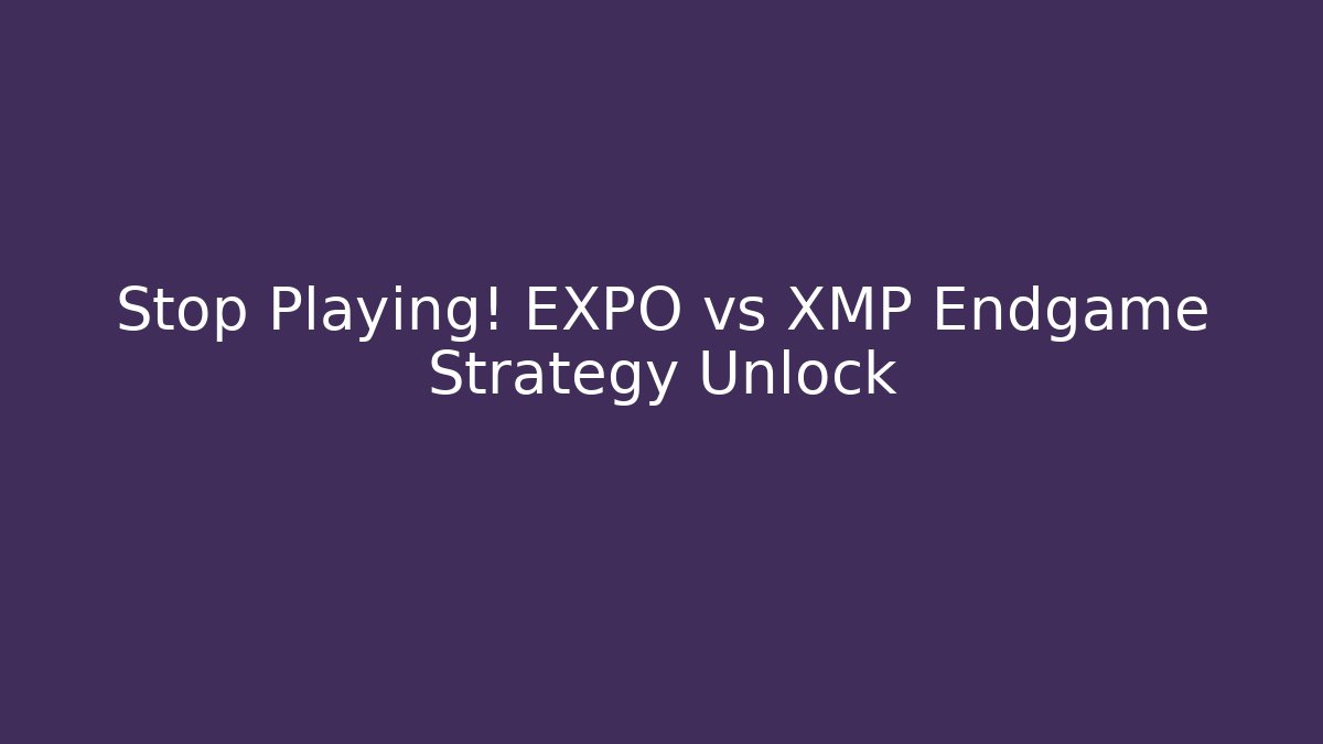 Stop Playing! EXPO vs XMP Endgame Strategy Unlock