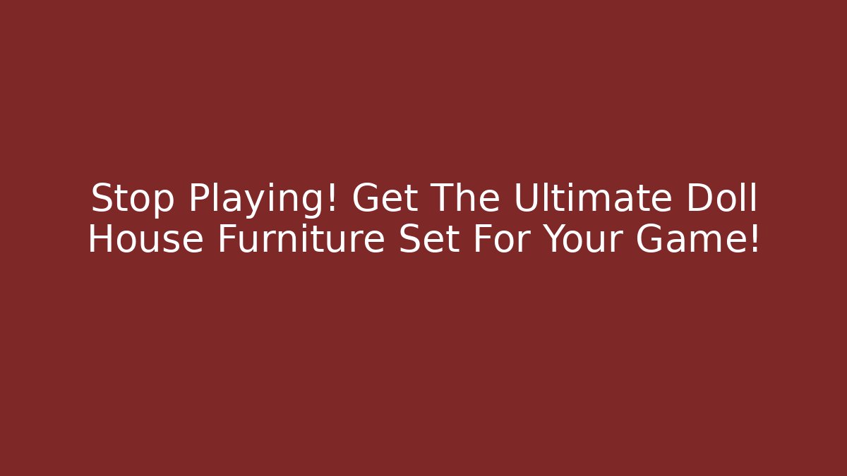 Stop Playing! Get The Ultimate Doll House Furniture Set For Your Game!