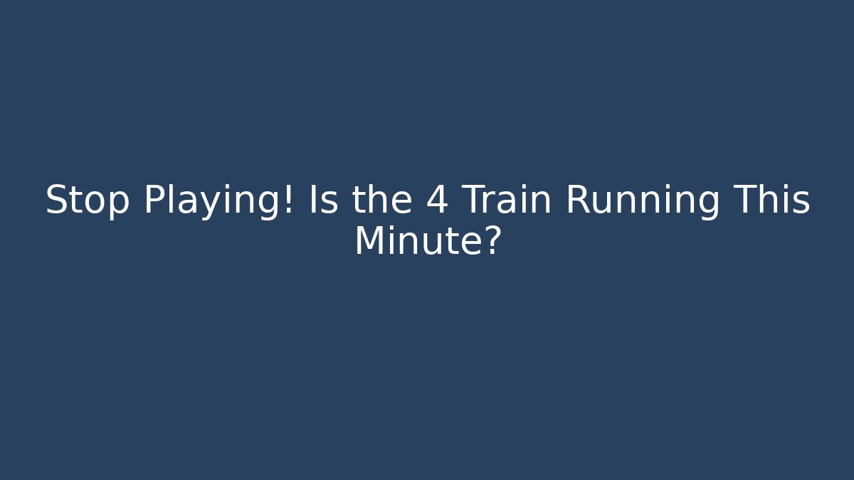 Stop Playing! Is the 4 Train Running This Minute?
