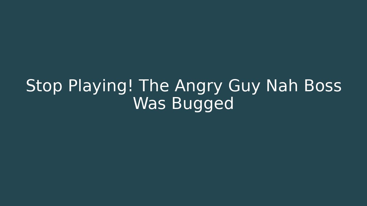 Stop Playing! The Angry Guy Nah Boss Was Bugged