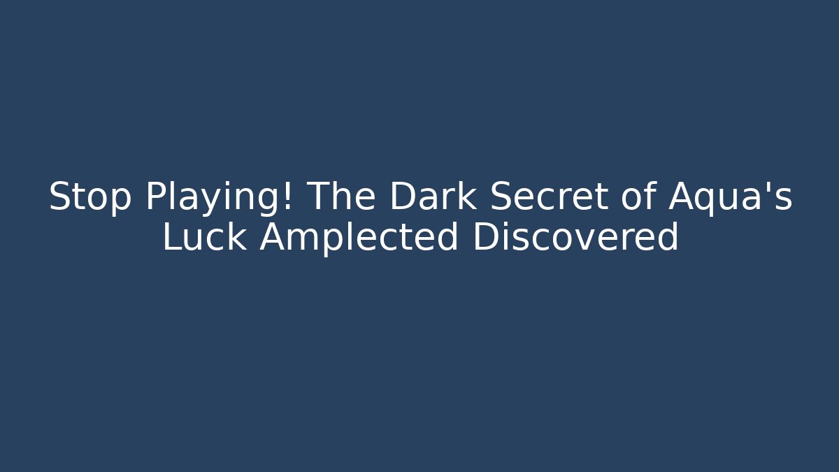 Stop Playing! The Dark Secret of Aqua's Luck Amplected Discovered