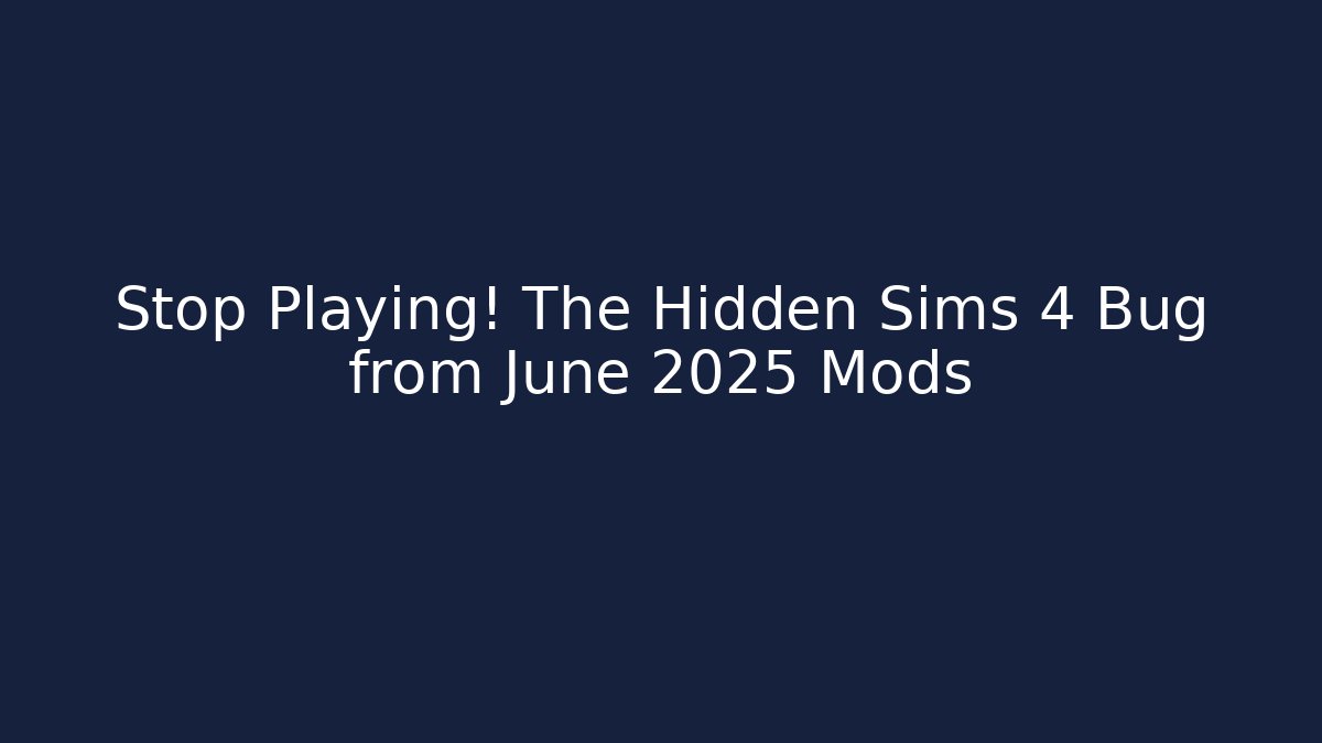 Stop Playing! The Hidden Sims 4 Bug from June 2025 Mods