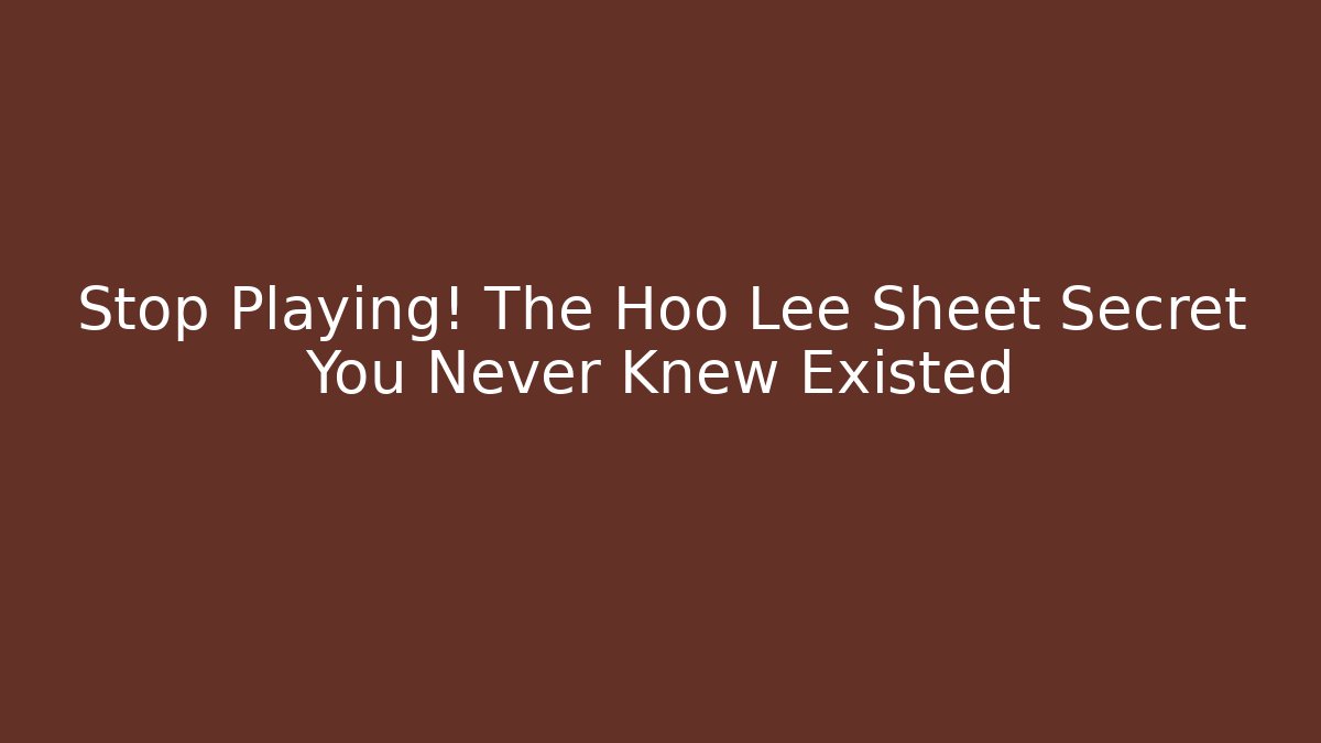 Stop Playing! The Hoo Lee Sheet Secret You Never Knew Existed