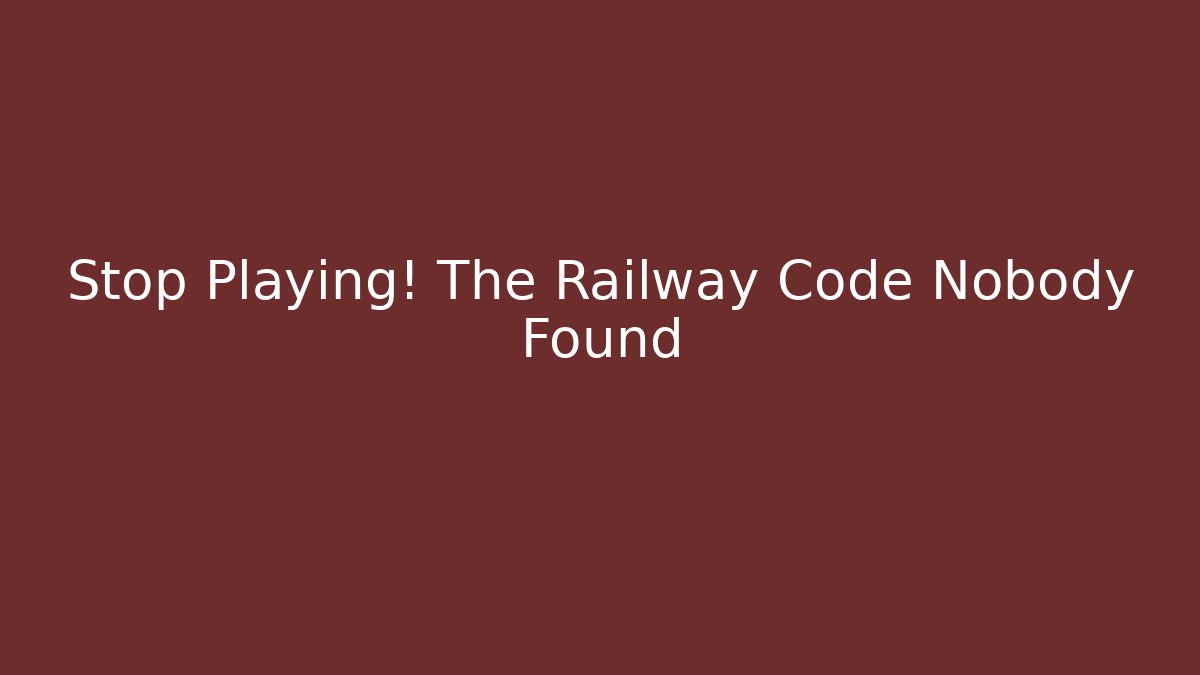 Stop Playing! The Railway Code Nobody Found
