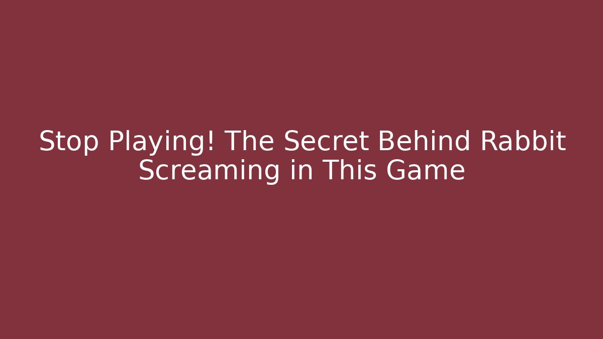 Stop Playing! The Secret Behind Rabbit Screaming in This Game