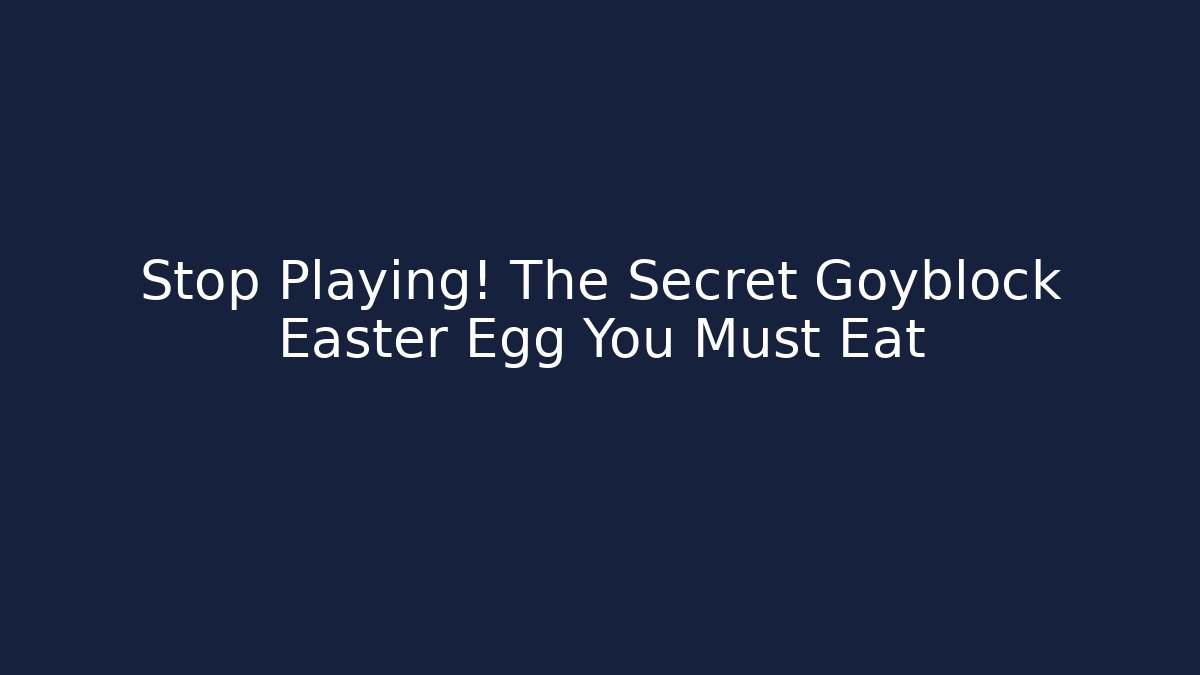 Stop Playing! The Secret Goyblock Easter Egg You Must Eat