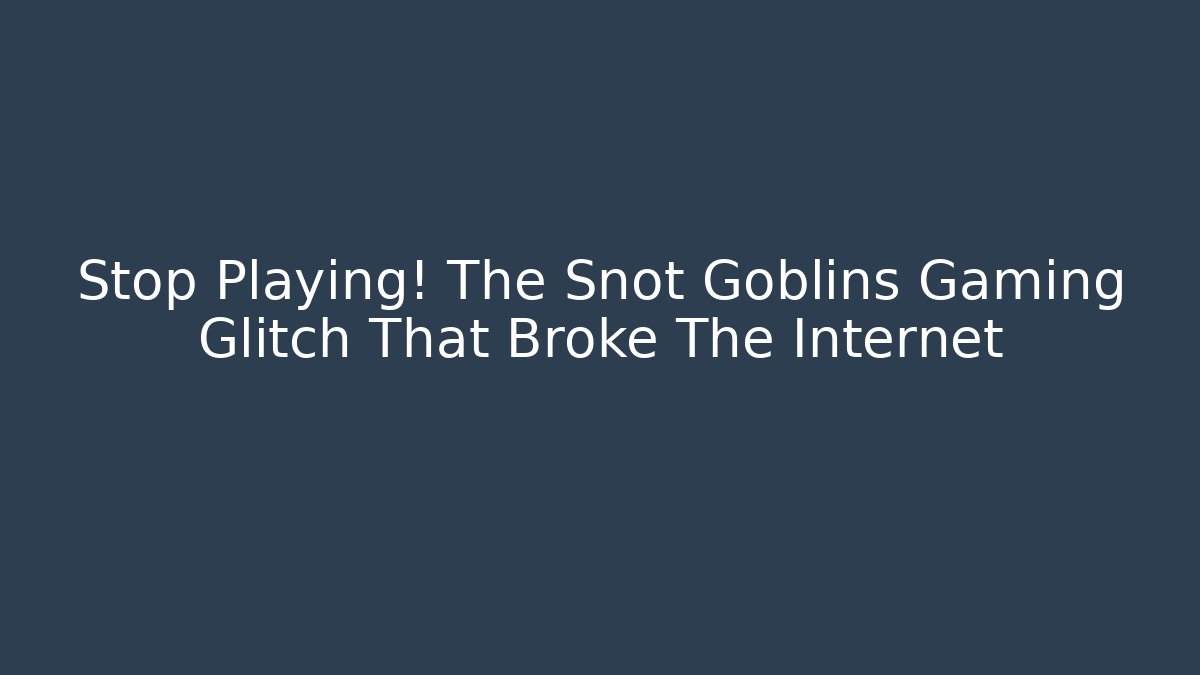 Stop Playing! The Snot Goblins Gaming Glitch That Broke The Internet - Critter Realm
