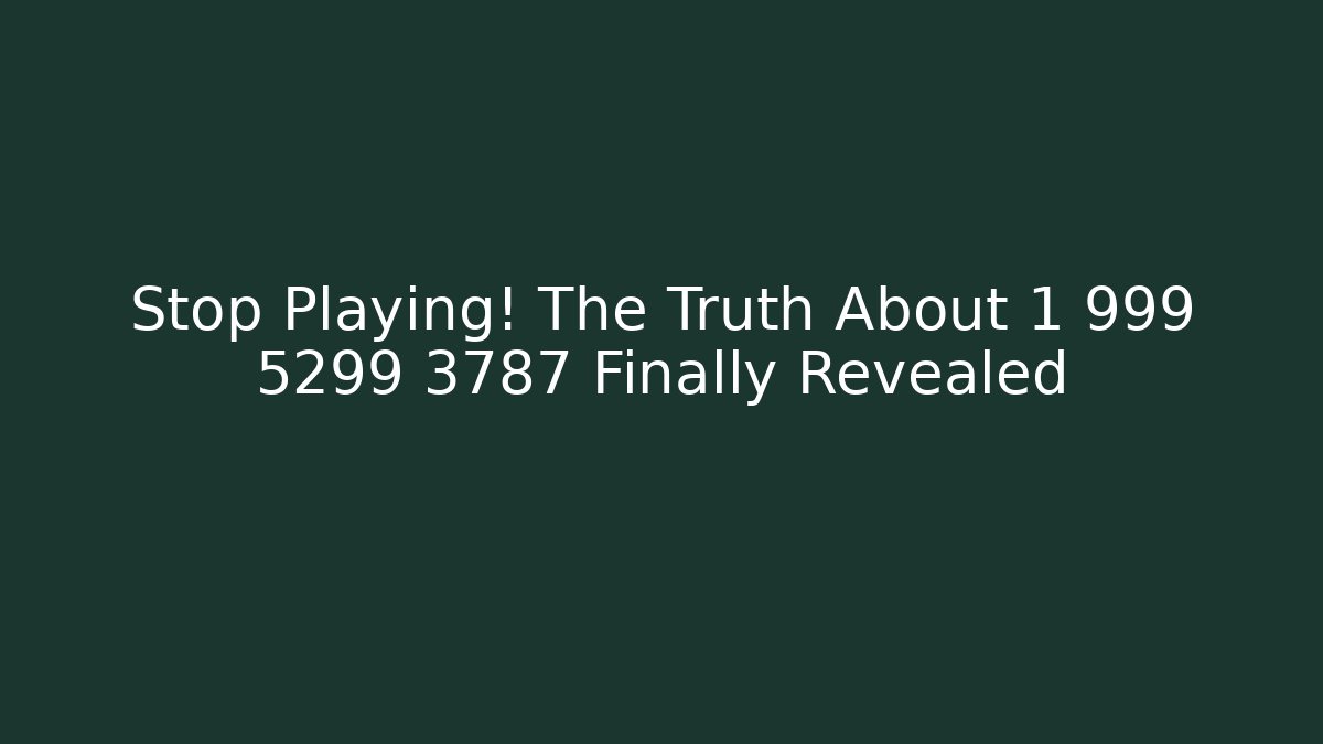 Stop Playing! The Truth About 1 999 5299 3787 Finally Revealed