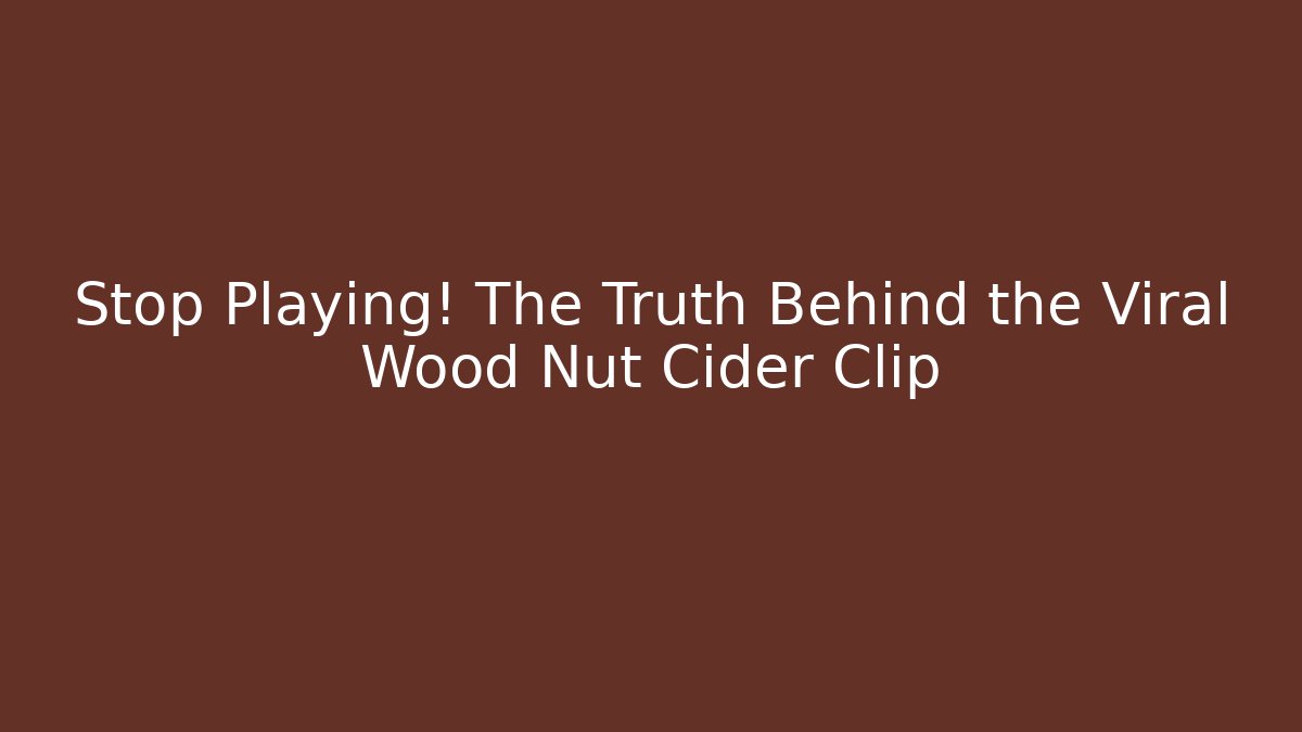 Stop Playing! The Truth Behind the Viral Wood Nut Cider Clip