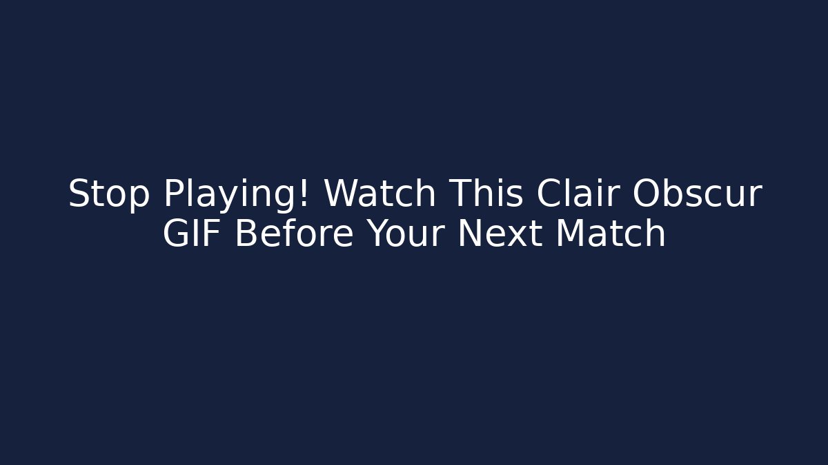 Stop Playing! Watch This Clair Obscur GIF Before Your Next Match