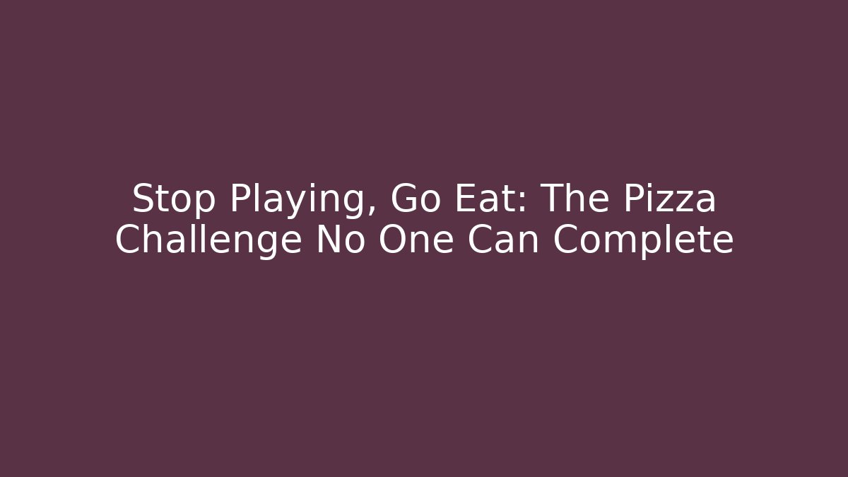 Stop Playing, Go Eat: The Pizza Challenge No One Can Complete