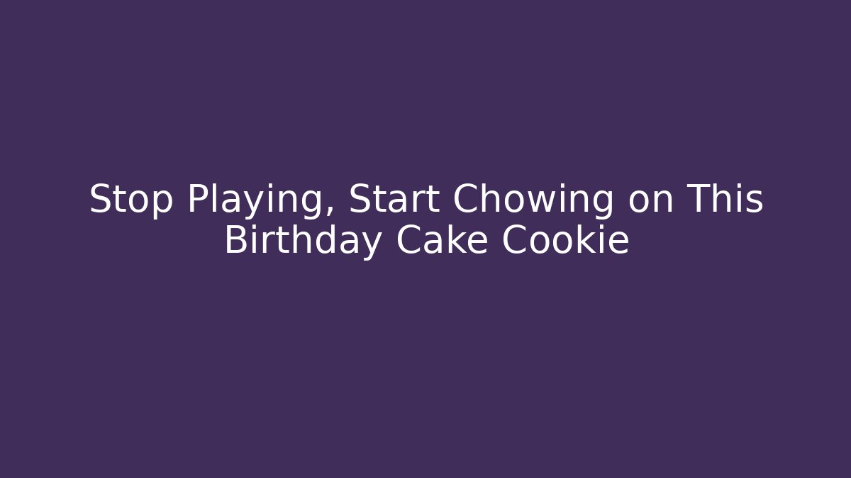 Stop Playing, Start Chowing on This Birthday Cake Cookie