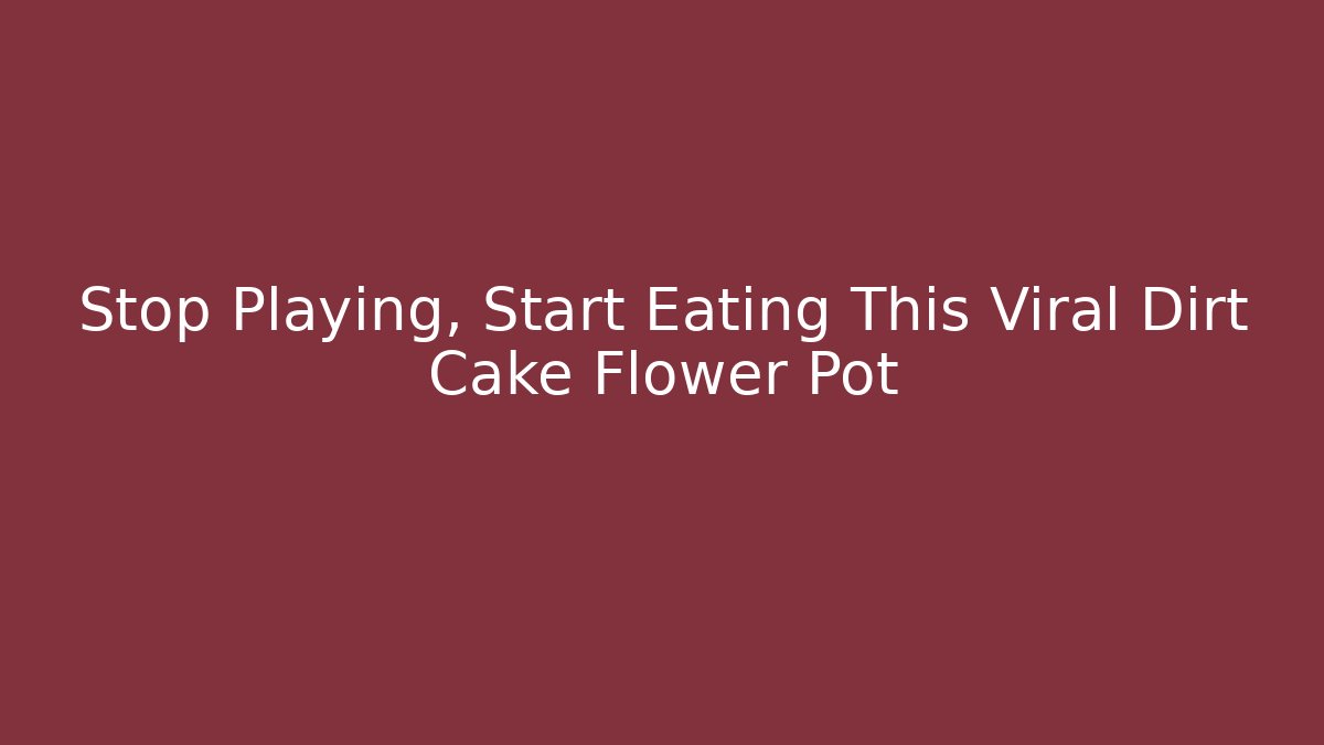 Stop Playing, Start Eating This Viral Dirt Cake Flower Pot