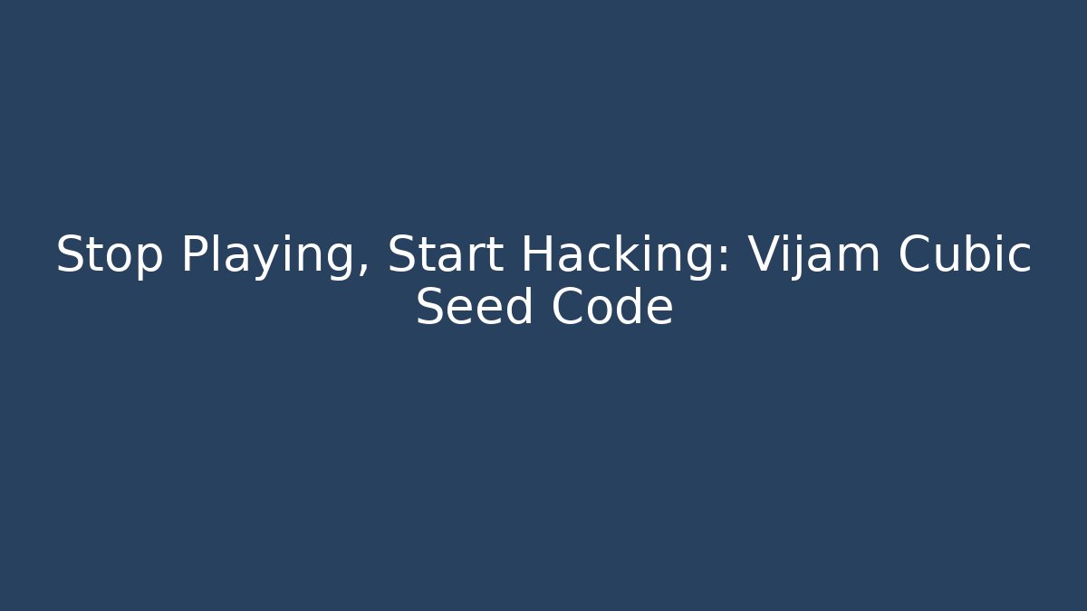 Stop Playing, Start Hacking: Vijam Cubic Seed Code - Critter Realm