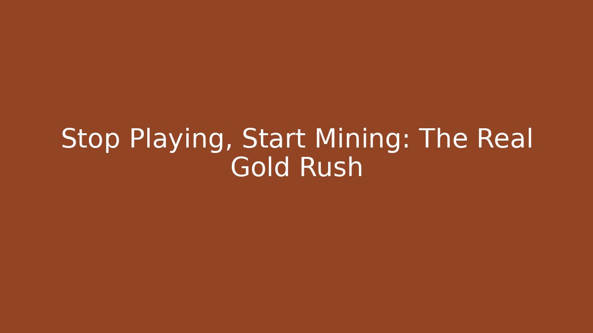 Stop Playing, Start Mining: The Real Gold Rush