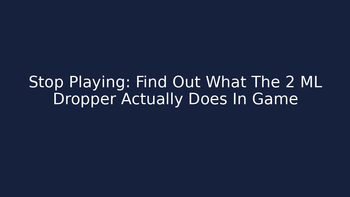 Stop Playing: Find Out What The 2 ML Dropper Actually Does In Game