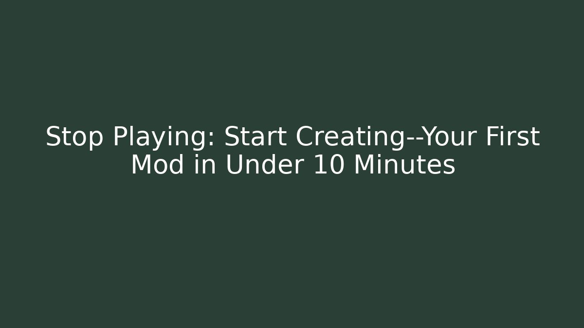 Stop Playing: Start Creating—Your First Mod in Under 10 Minutes