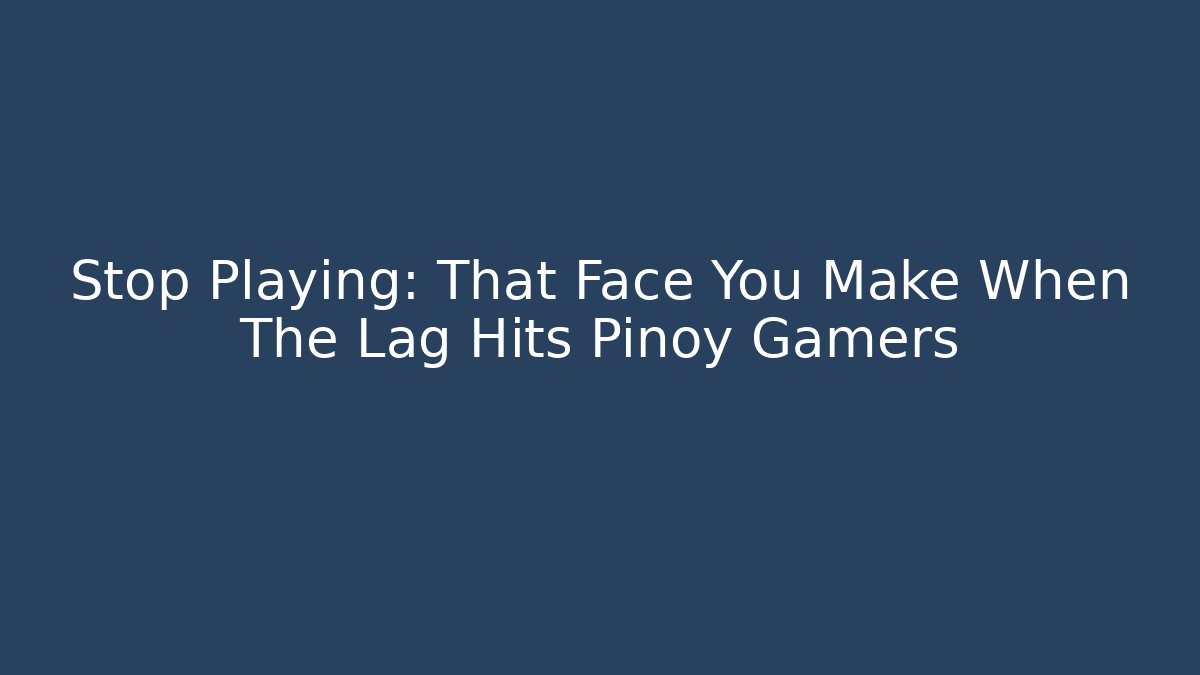 Stop Playing: That Face You Make When The Lag Hits Pinoy Gamers - Critter Realm