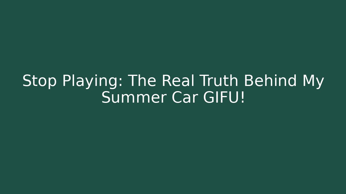 Stop Playing: The Real Truth Behind My Summer Car GIFU!