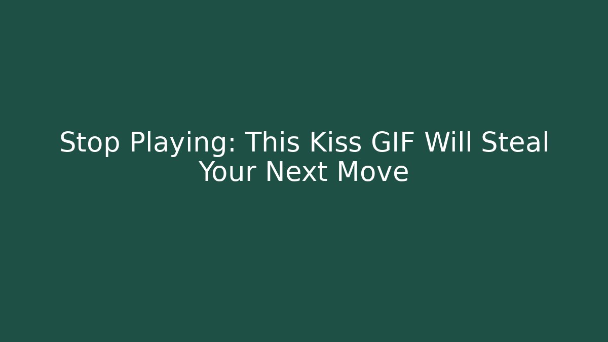 Stop Playing: This Kiss GIF Will Steal Your Next Move