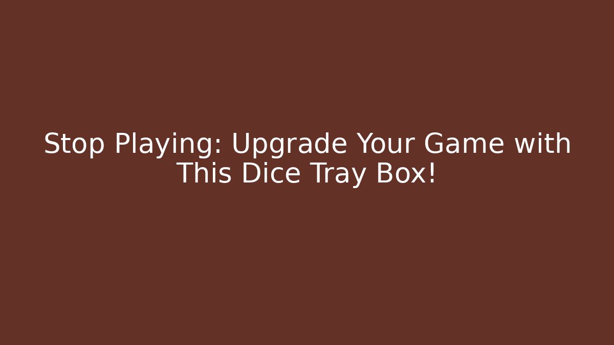 Stop Playing: Upgrade Your Game with This Dice Tray Box!
