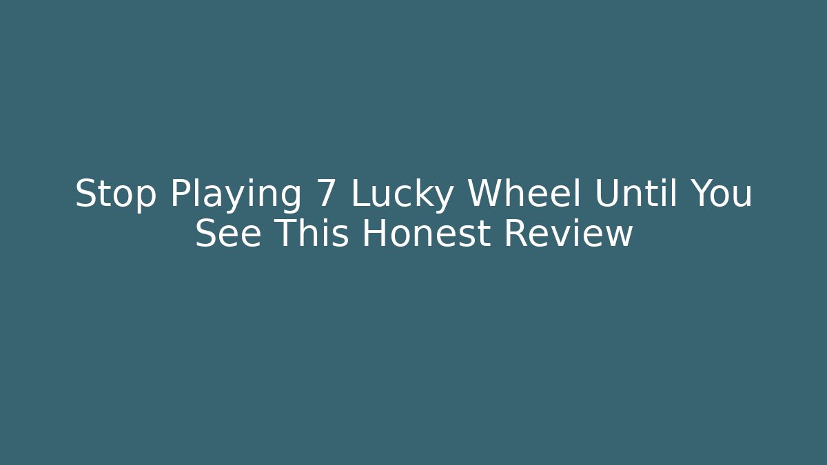 Stop Playing 7 Lucky Wheel Until You See This Honest Review