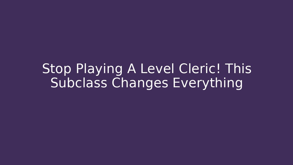 Stop Playing A Level Cleric! This Subclass Changes Everything - Critter Realm