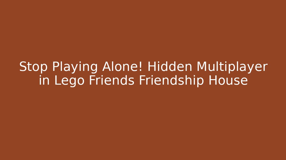 Stop Playing Alone! Hidden Multiplayer in Lego Friends Friendship House - Critter Realm
