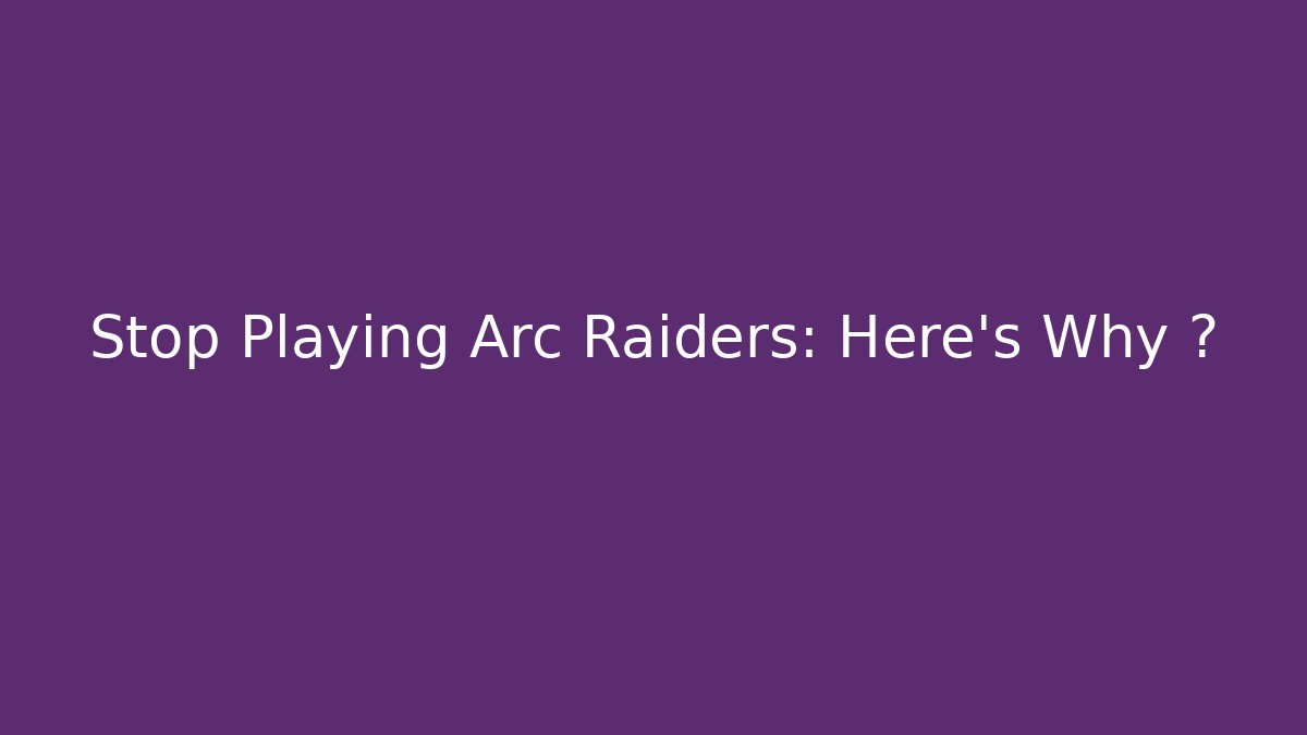 Stop Playing Arc Raiders: Here's Why 🚫